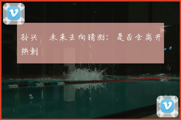 孙兴慜未来去向猜测：是否会离开热刺