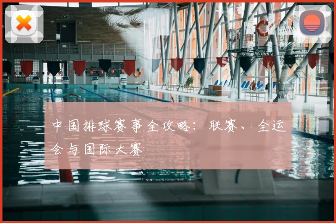 中国排球赛事全攻略:联赛、全运会与国际大赛