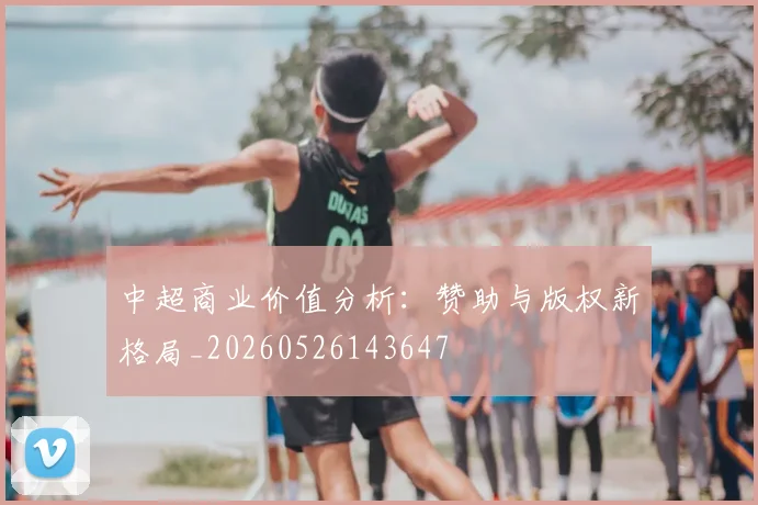 中超商业价值分析:赞助与版权新格局_20260526143647