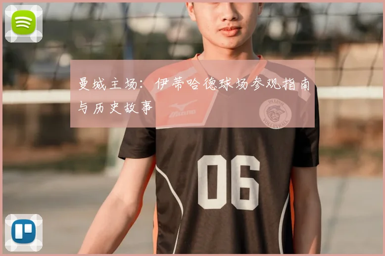 曼城主场：伊蒂哈德球场参观指南与历史故事