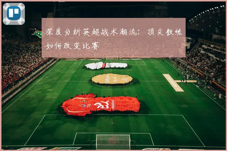深度分析英超战术潮流:顶尖教练如何改变比赛