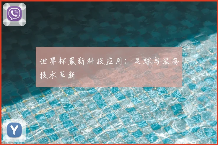 世界杯最新科技应用:足球与装备技术革新