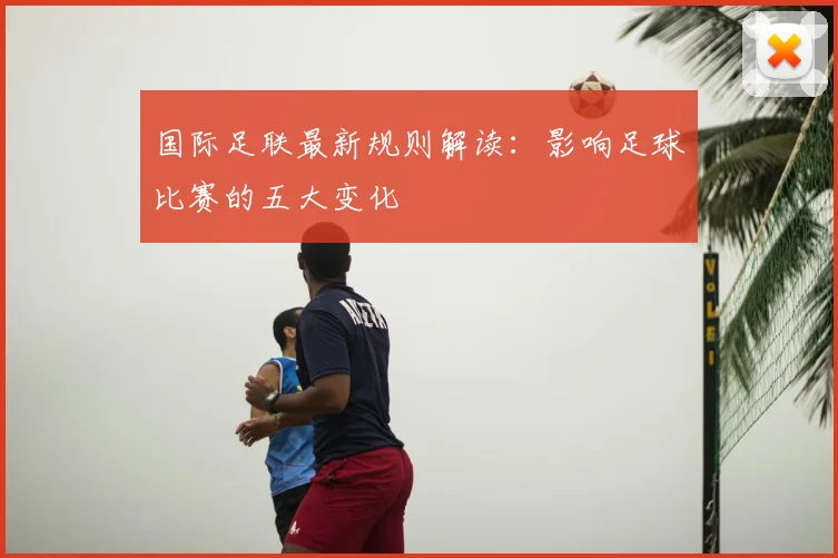 国际足联最新规则解读:影响足球比赛的五大变化