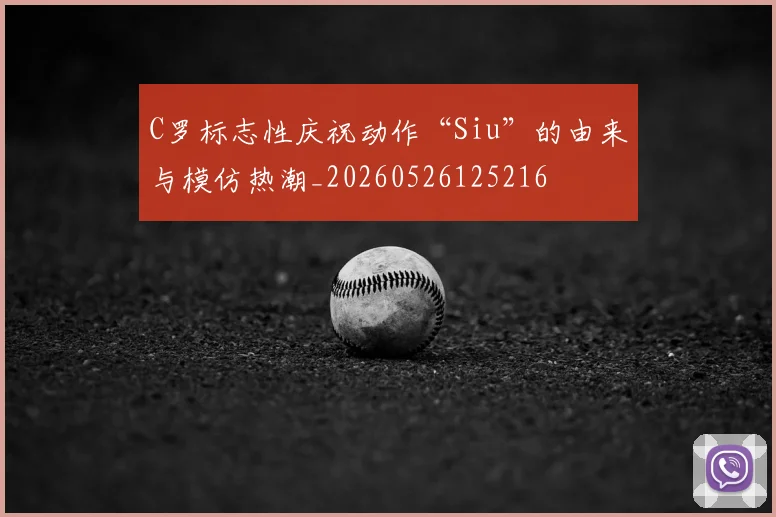 C罗标志性庆祝动作“Siu”的由来与模仿热潮_20260526125216