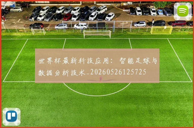 世界杯最新科技应用:智能足球与数据分析技术_20260526125725