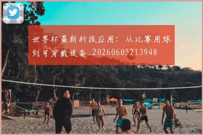 世界杯最新科技应用:从比赛用球到可穿戴设备_20260605213948