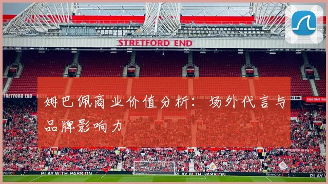姆巴佩商业价值分析：场外代言与品牌影响力