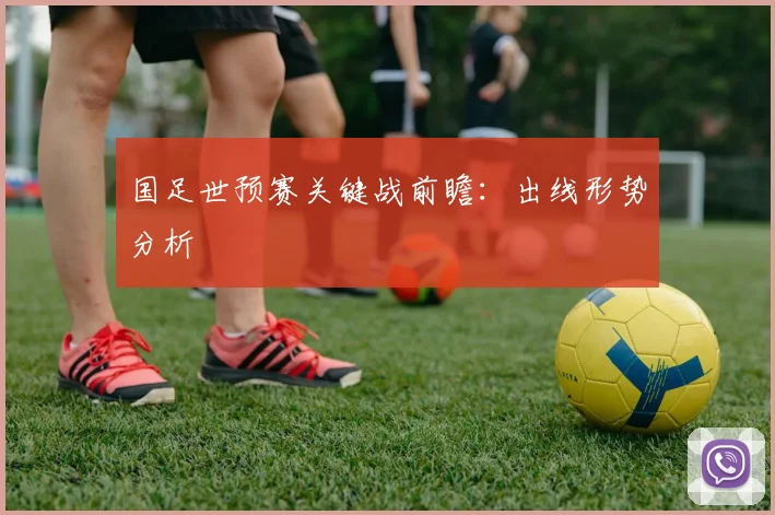 国足世预赛关键战前瞻:出线形势分析