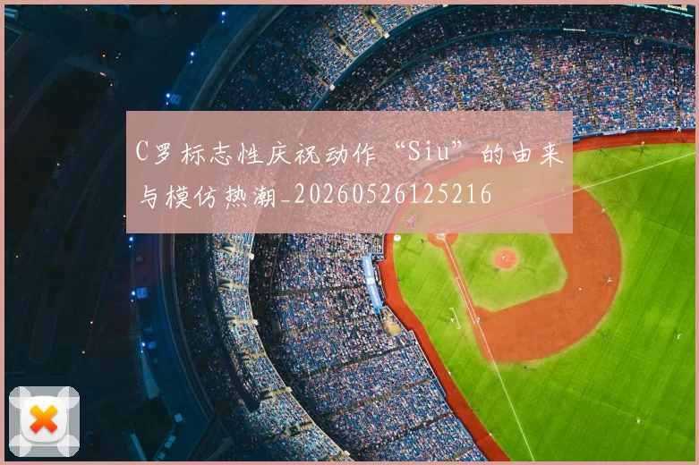 C罗标志性庆祝动作“Siu”的由来与模仿热潮_20260526125216