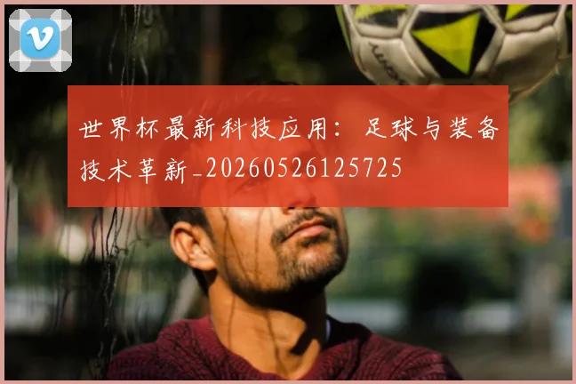 世界杯最新科技应用:足球与装备技术革新_20260526125725