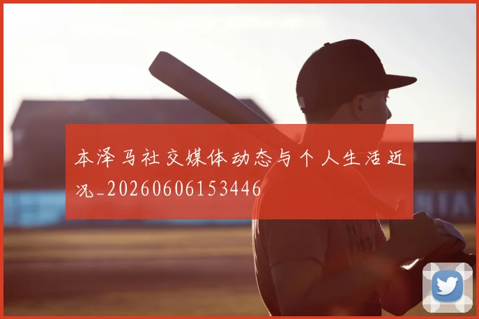 本泽马社交媒体动态与个人生活近况_20260606153446