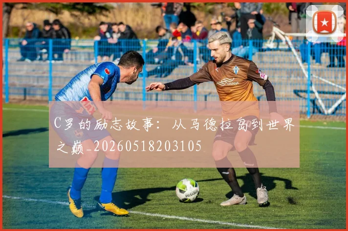C罗的励志故事：从马德拉岛到世界之巅_20260518203105