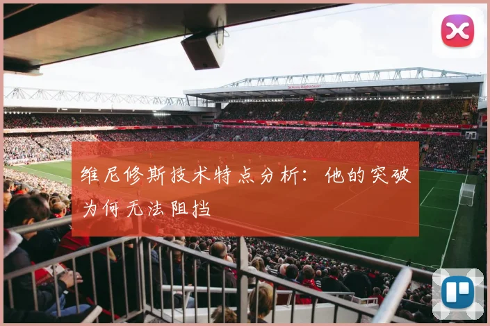 维尼修斯技术特点分析:他的突破为何无法阻挡
