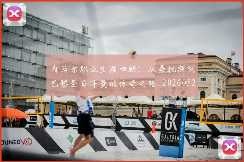 内马尔职业生涯回顾：从桑托斯到巴黎圣日耳曼的传奇之路_20260527111757